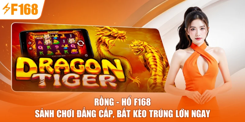 Rồng - Hổ F168 - Sảnh Chơi Đẳng Cấp, Bắt Kèo Trúng Lớn Ngay